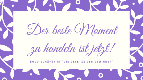 Spruch "Der beste Moment zu handeln ist jetzt" von Bodo Schäfer aus dem Buch "Die Gesetze der Gewinner"