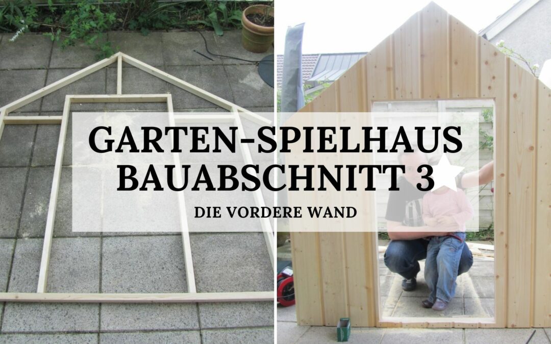 Garten-Spielhaus - Bauabschnitt 3 - Die vordere Wand - Titelbild